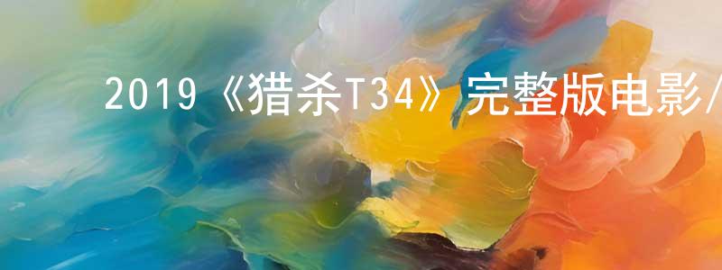 曹艳新的动漫综艺大全,2019《猎杀T34》完整版电影/在线观看/百度云-美剧天堂